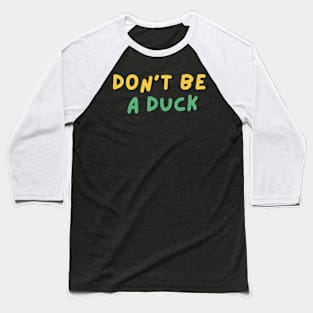 Don't be a duck funny shirt Baseball T-Shirt